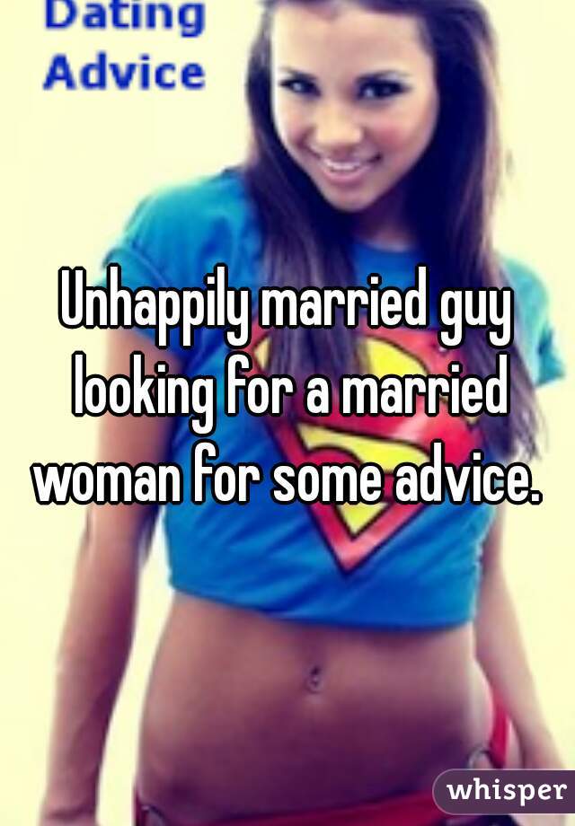 Unhappily married guy looking for a married woman for some advice. 
