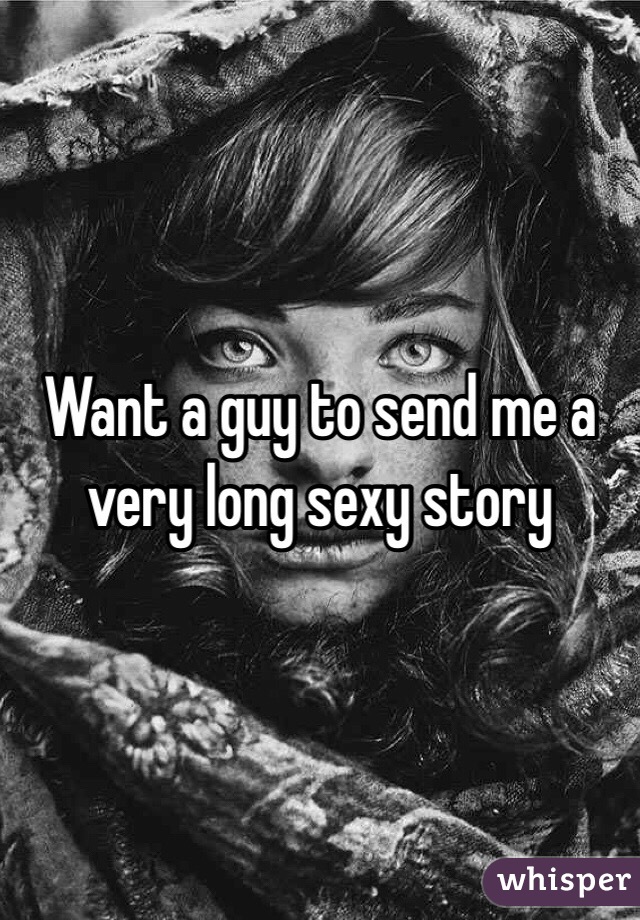 Want a guy to send me a very long sexy story 