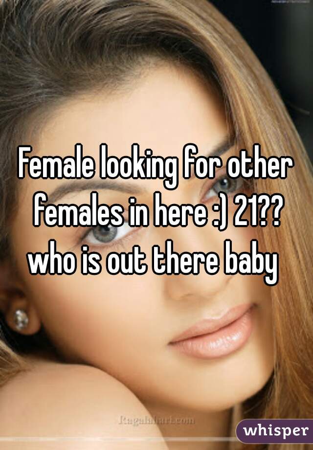 Female looking for other females in here :) 21??
who is out there baby 