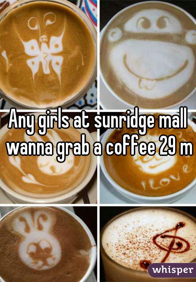 Any girls at sunridge mall wanna grab a coffee 29 m
