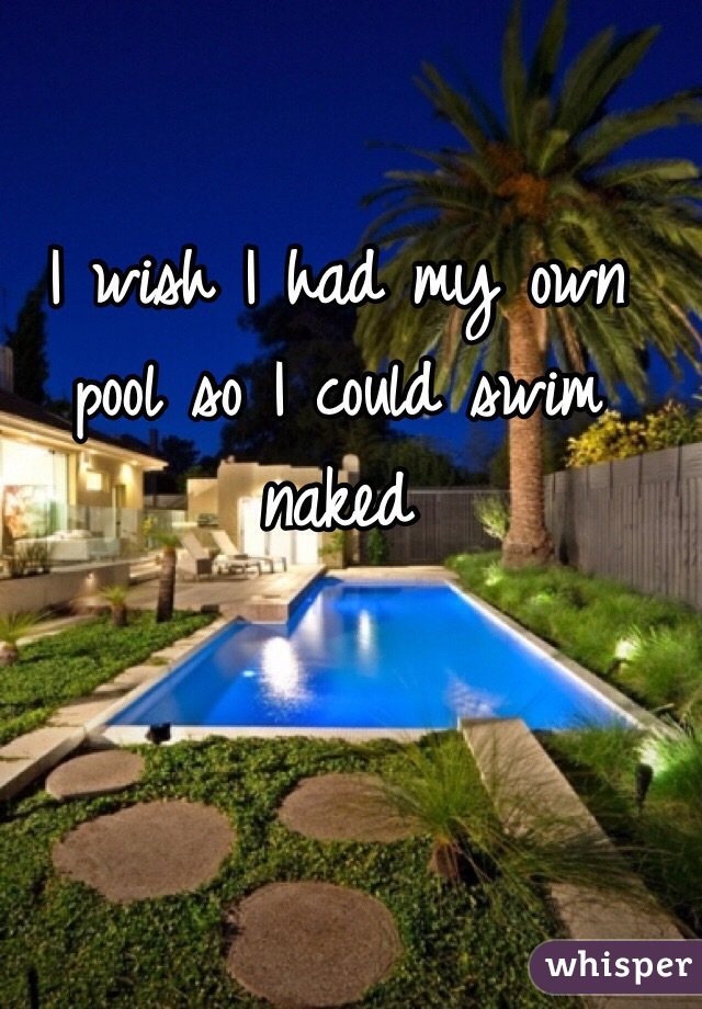 I wish I had my own pool so I could swim naked 