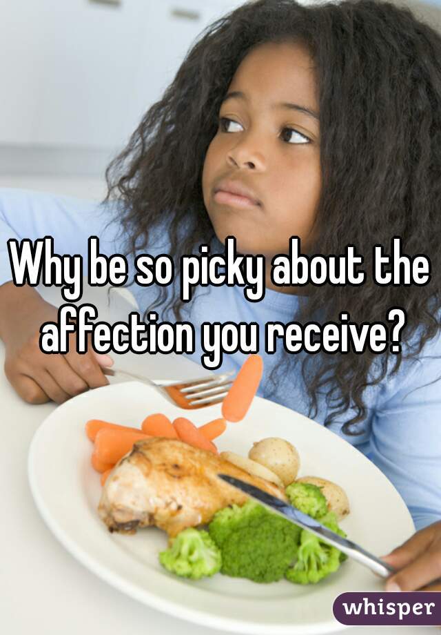 Why be so picky about the affection you receive?