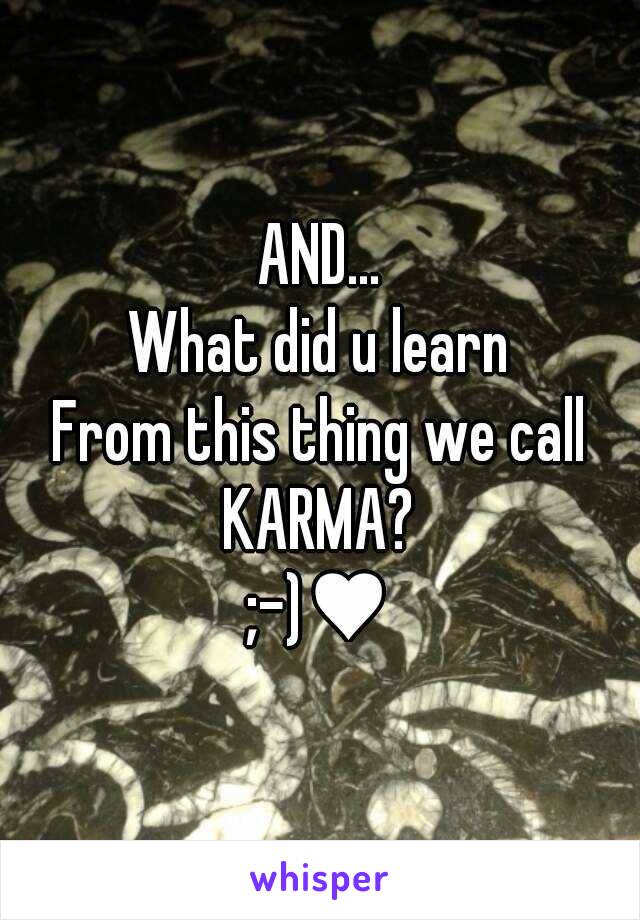 AND...
What did u learn
From this thing we call
KARMA?
;-)♥