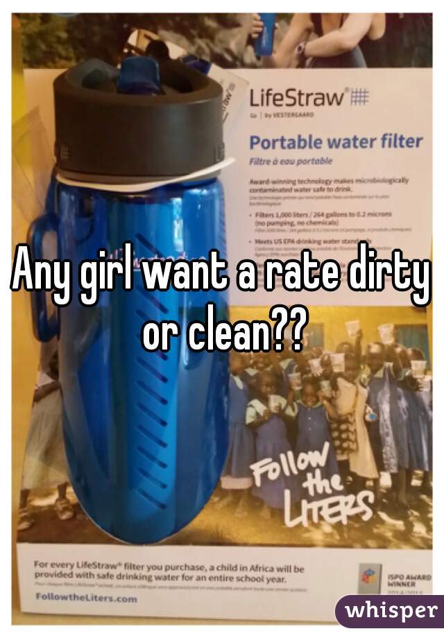 Any girl want a rate dirty or clean??