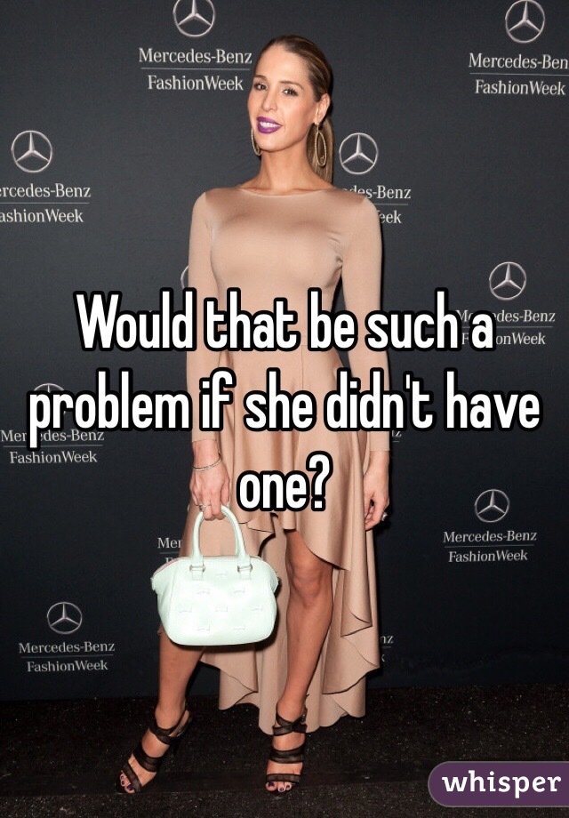 Would that be such a problem if she didn't have one?
