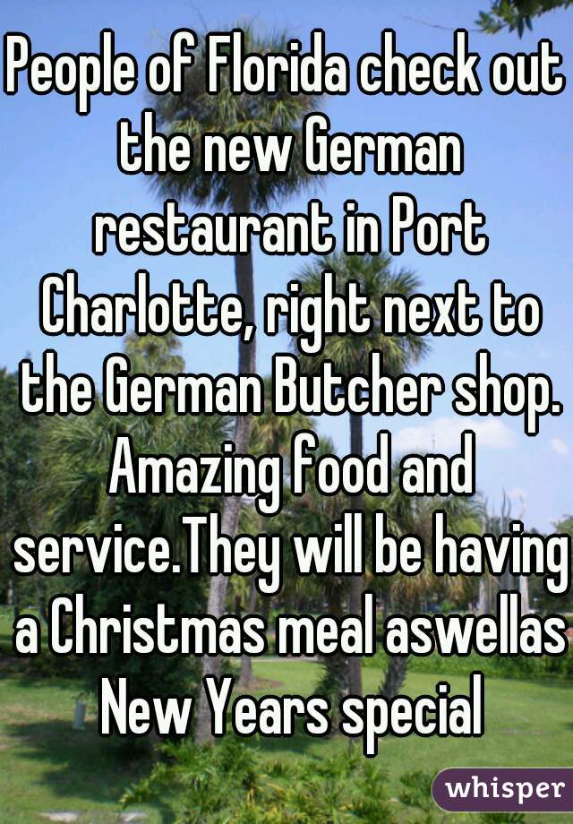 People of Florida check out the new German restaurant in Port Charlotte, right next to the German Butcher shop. Amazing food and service.They will be having a Christmas meal aswellas New Years special