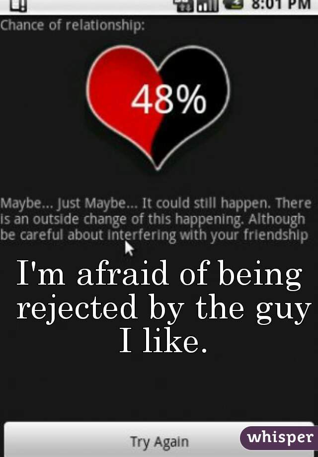 I'm afraid of being rejected by the guy I like.