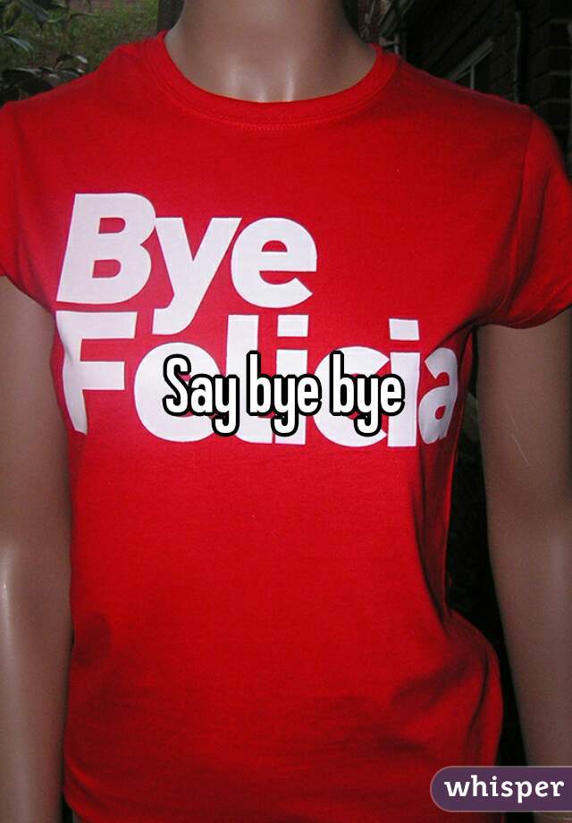 Say bye bye