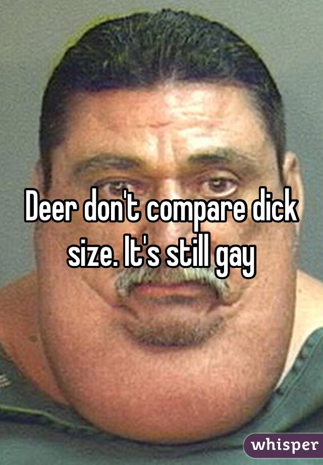Deer don't compare dick size. It's still gay 