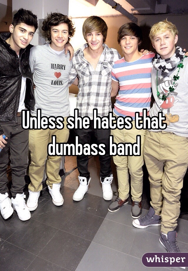 Unless she hates that dumbass band 