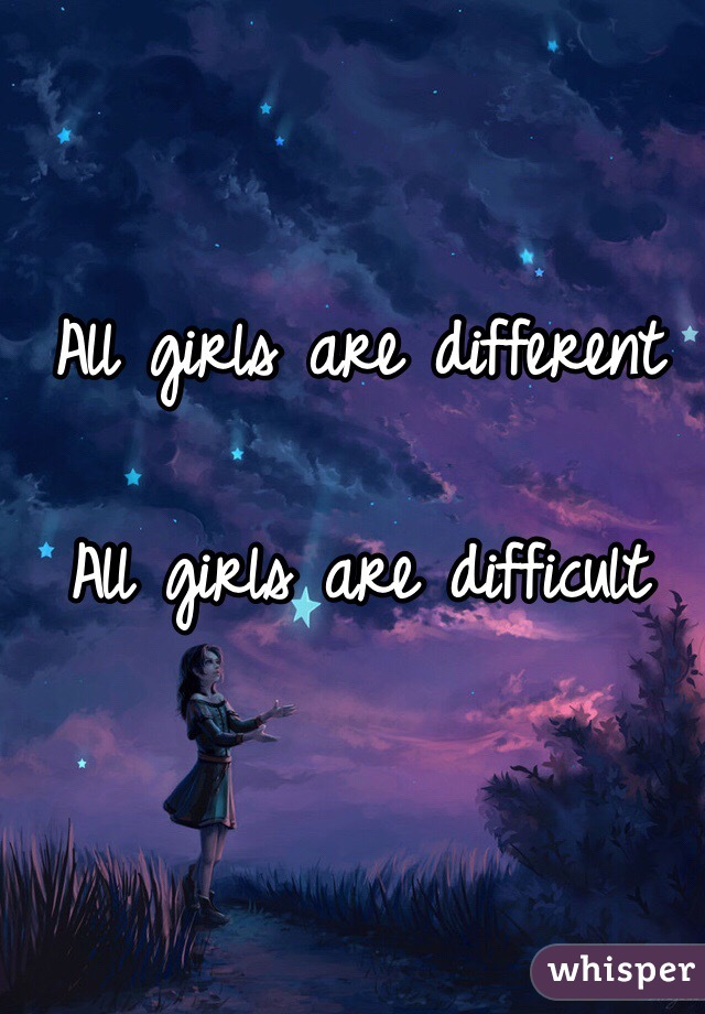 All girls are different

All girls are difficult