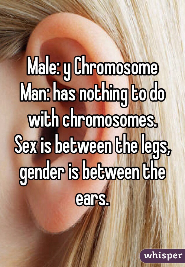 Male: y Chromosome 
Man: has nothing to do with chromosomes. 
Sex is between the legs, gender is between the ears. 
