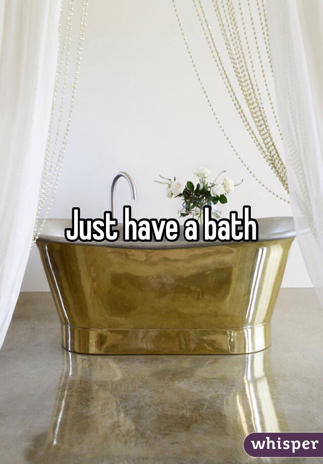 Just have a bath