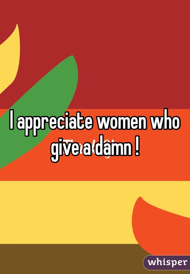 I appreciate women who give a damn ! 