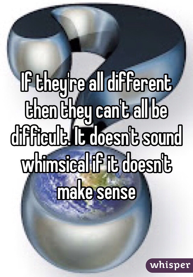 If they're all different then they can't all be difficult. It doesn't sound whimsical if it doesn't make sense 