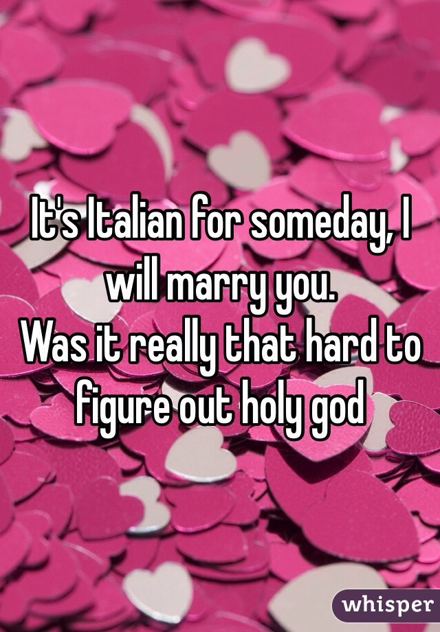 It's Italian for someday, I will marry you. 
Was it really that hard to figure out holy god