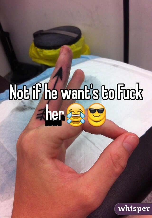 Not if he want's to Fuck her😂😎