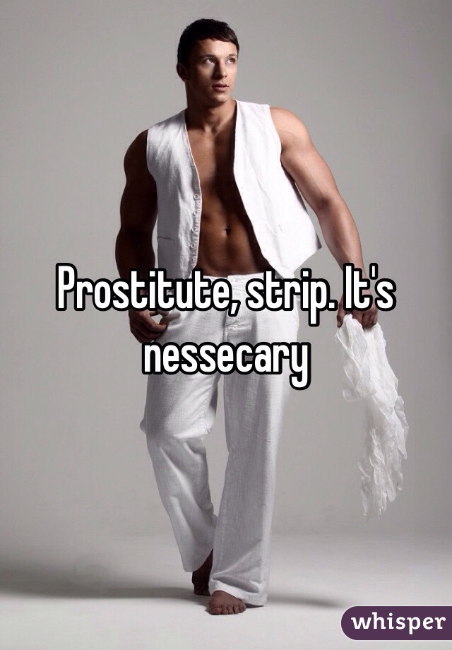 Prostitute, strip. It's nessecary 