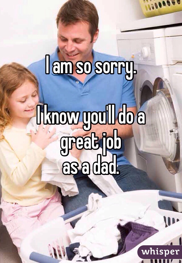 I am so sorry.

I know you'll do a 
great job 
as a dad.

