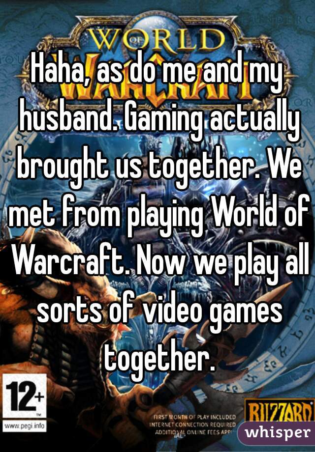 Haha, as do me and my husband. Gaming actually brought us together. We met from playing World of Warcraft. Now we play all sorts of video games together.