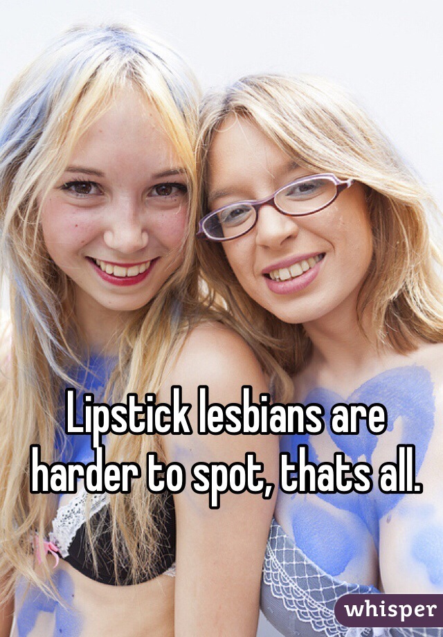 Lipstick lesbians are harder to spot, thats all. 