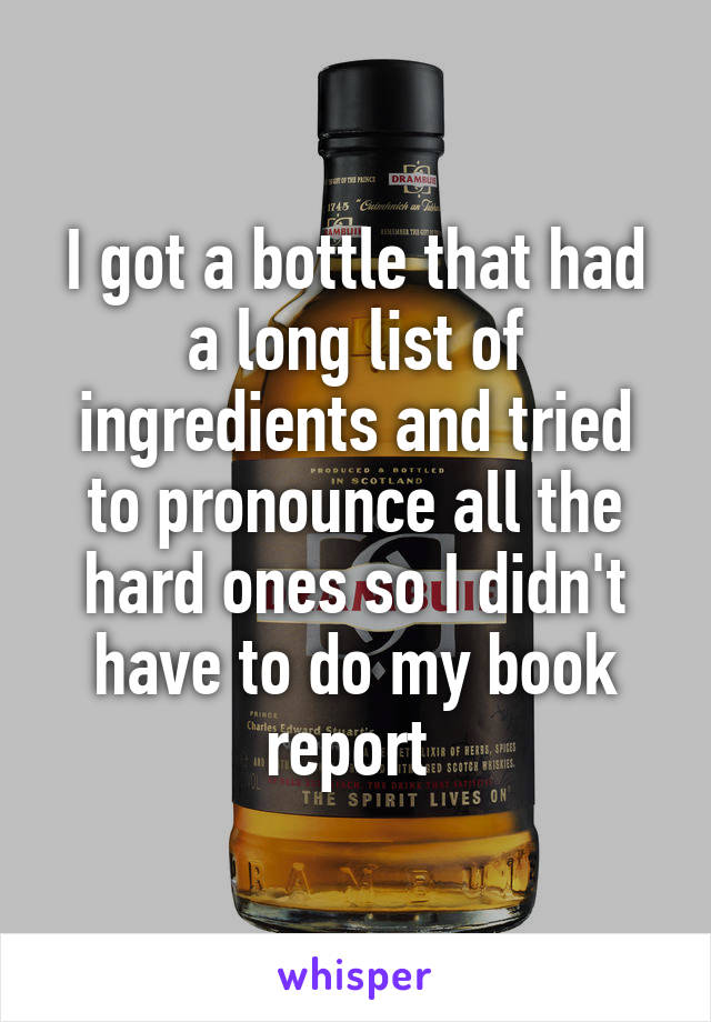 I got a bottle that had a long list of ingredients and tried to pronounce all the hard ones so I didn't have to do my book report 