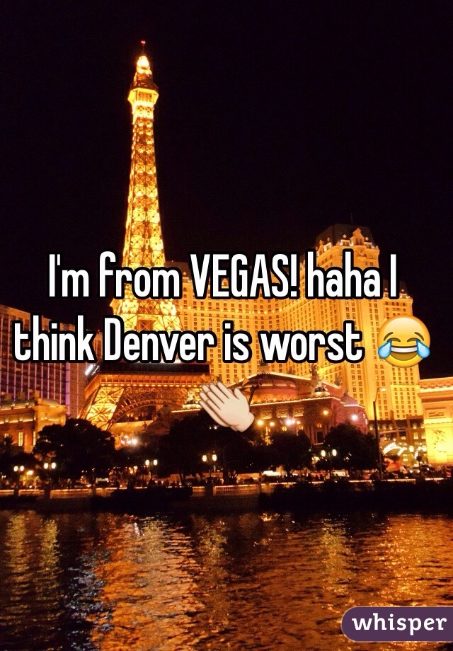 I'm from VEGAS! haha I think Denver is worst 😂👏