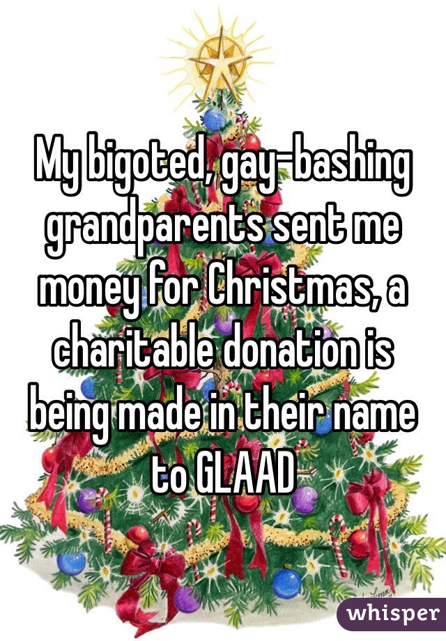 My bigoted, gay-bashing grandparents sent me money for Christmas, a charitable donation is being made in their name to GLAAD