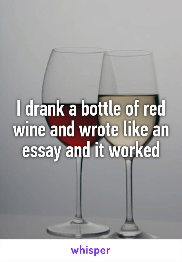 I drank a bottle of red wine and wrote like an essay and it worked