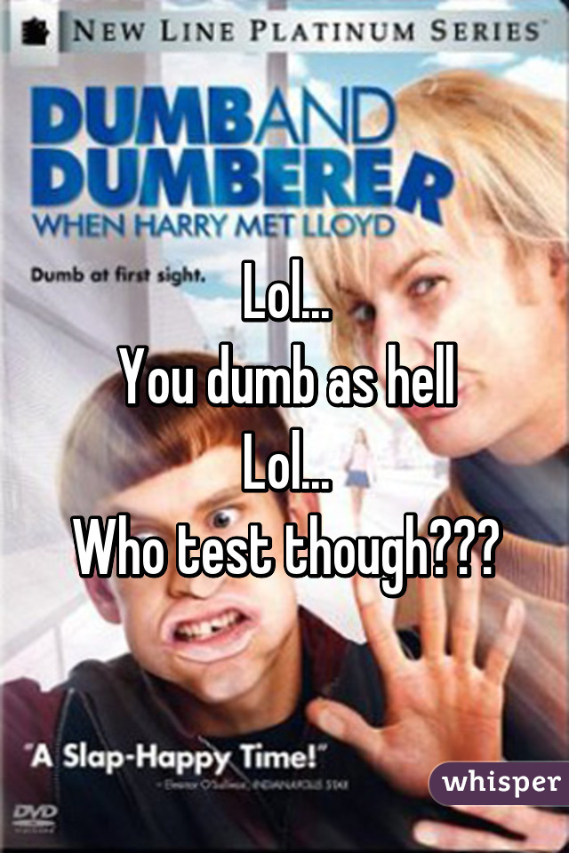 Lol...
You dumb as hell
Lol...
Who test though???