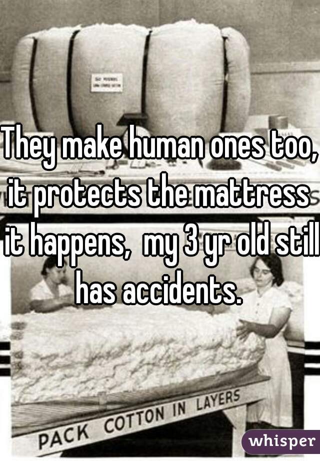 They make human ones too, it protects the mattress  it happens,  my 3 yr old still has accidents. 