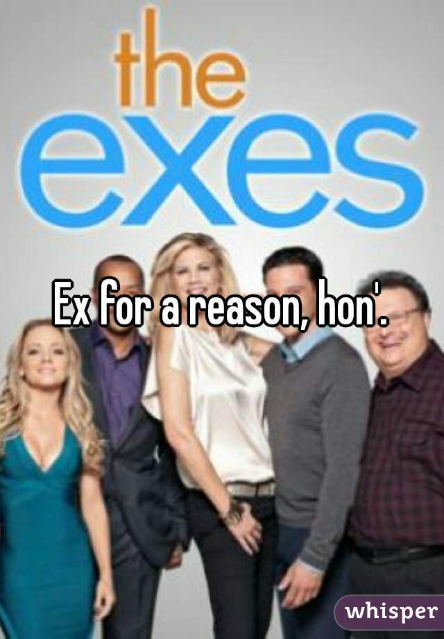 Ex for a reason, hon'.