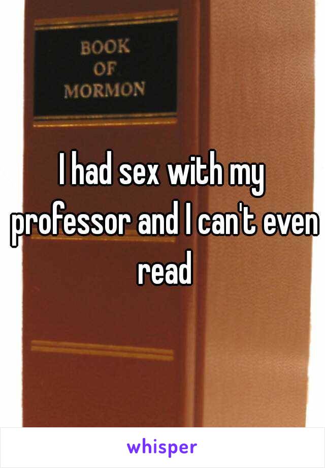I had sex with my professor and I can't even read