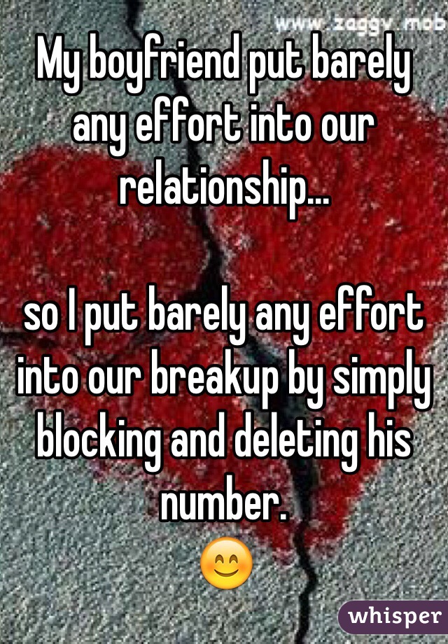 My boyfriend put barely any effort into our relationship...

so I put barely any effort into our breakup by simply blocking and deleting his number. 
😊 