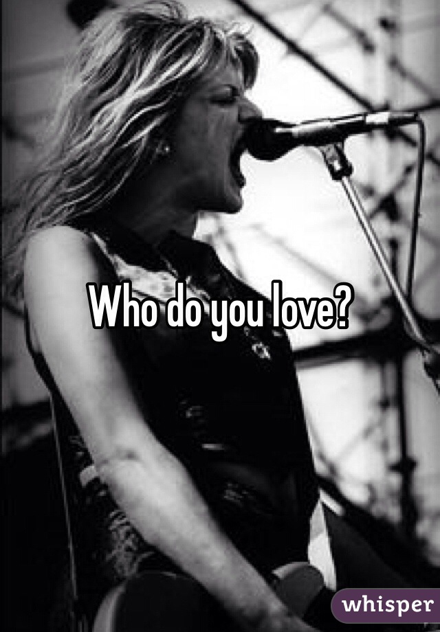Who do you love?