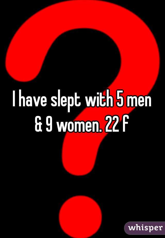 I have slept with 5 men
& 9 women. 22 f