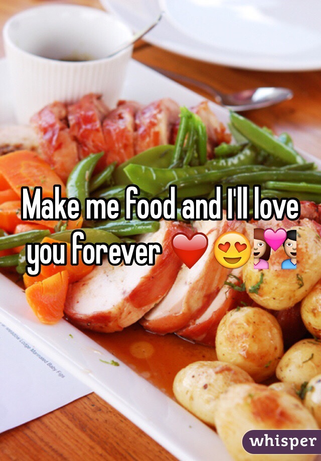 Make me food and I'll love you forever â�¤ï¸�ðŸ˜�ðŸ’‘