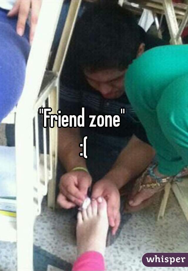 "Friend zone" 
:(
