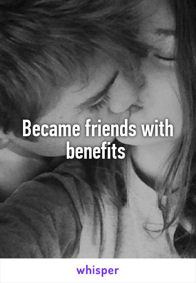 Became friends with benefits 