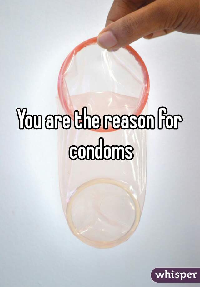 You are the reason for condoms