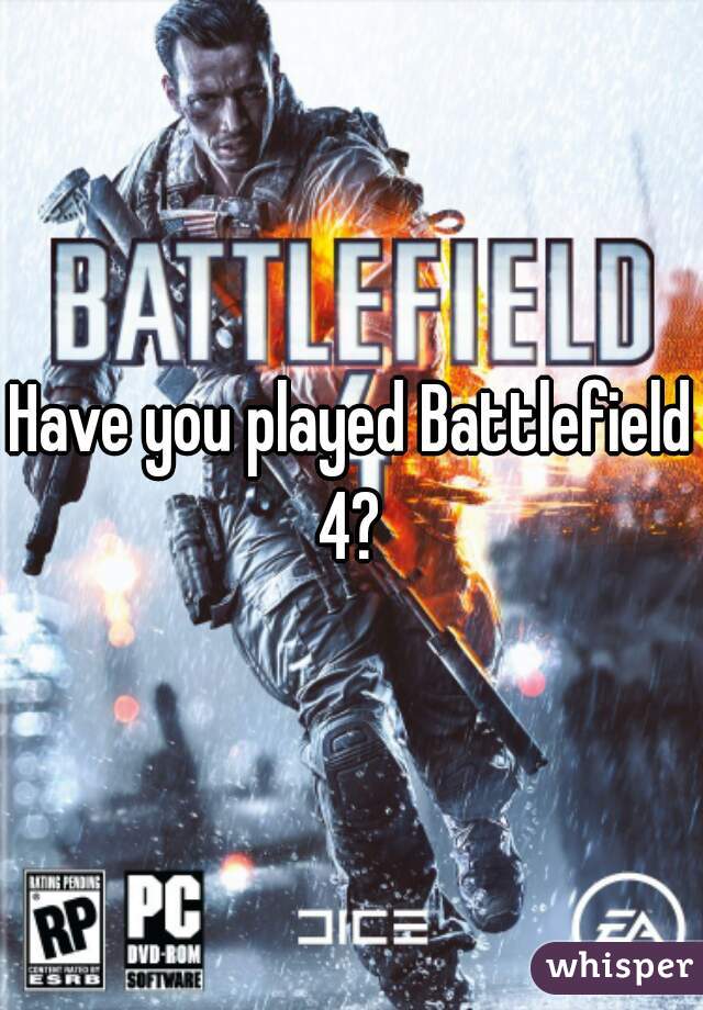 Have you played Battlefield 4? 
