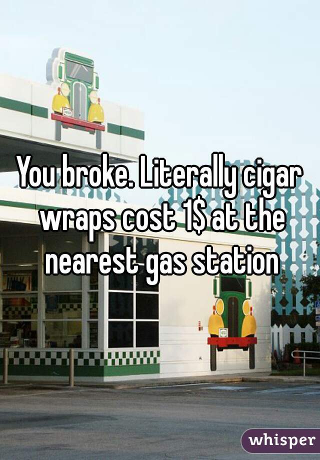 You broke. Literally cigar wraps cost 1$ at the nearest gas station