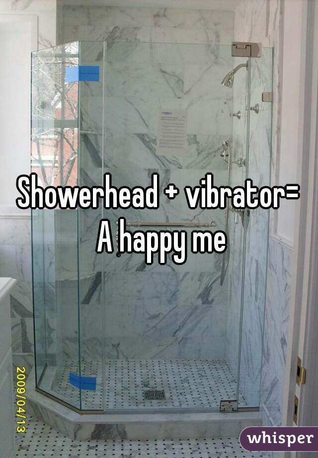 Showerhead + vibrator=
 A happy me
