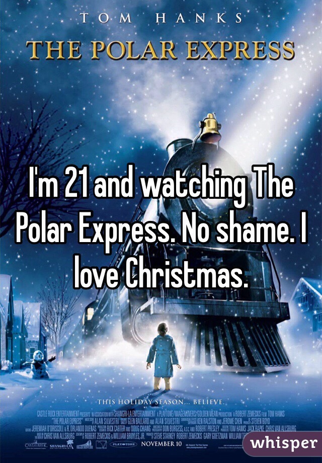 I'm 21 and watching The Polar Express. No shame. I love Christmas.