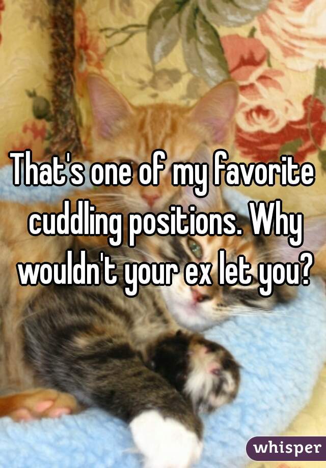 That's one of my favorite cuddling positions. Why wouldn't your ex let you?