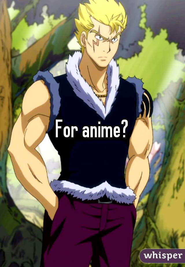 For anime?

