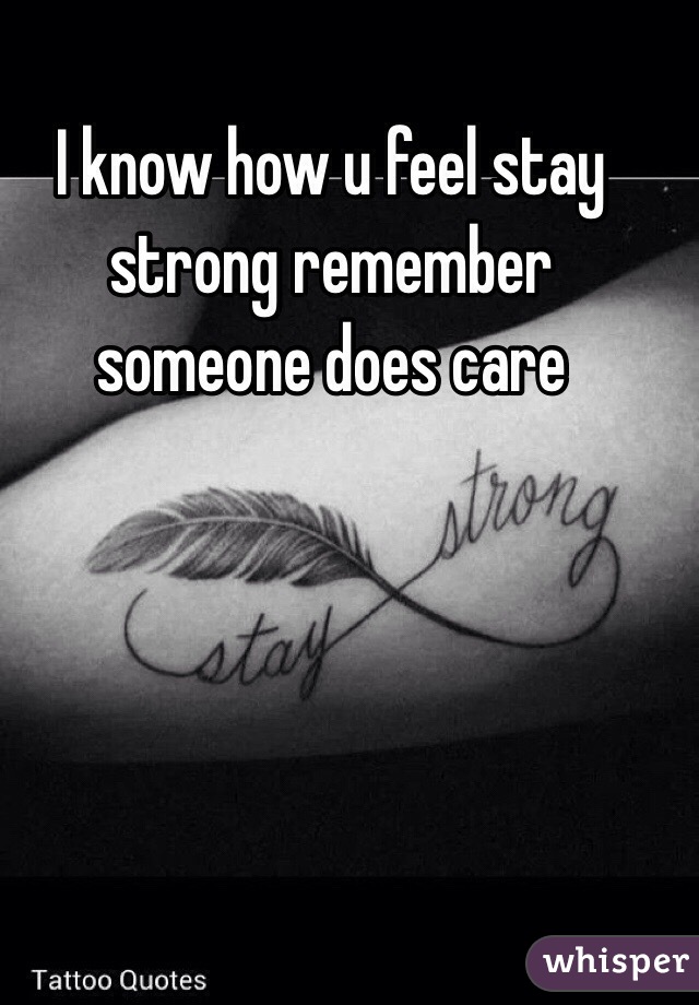 I know how u feel stay strong remember someone does care 