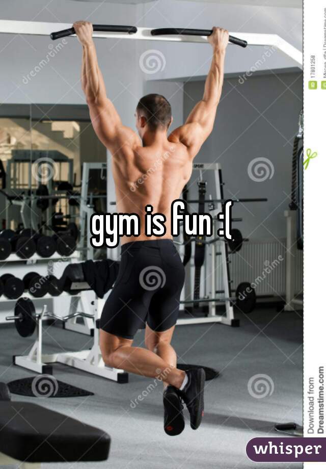 gym is fun :(