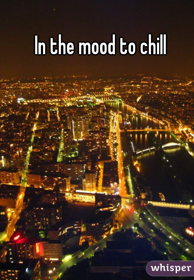 In the mood to chill 