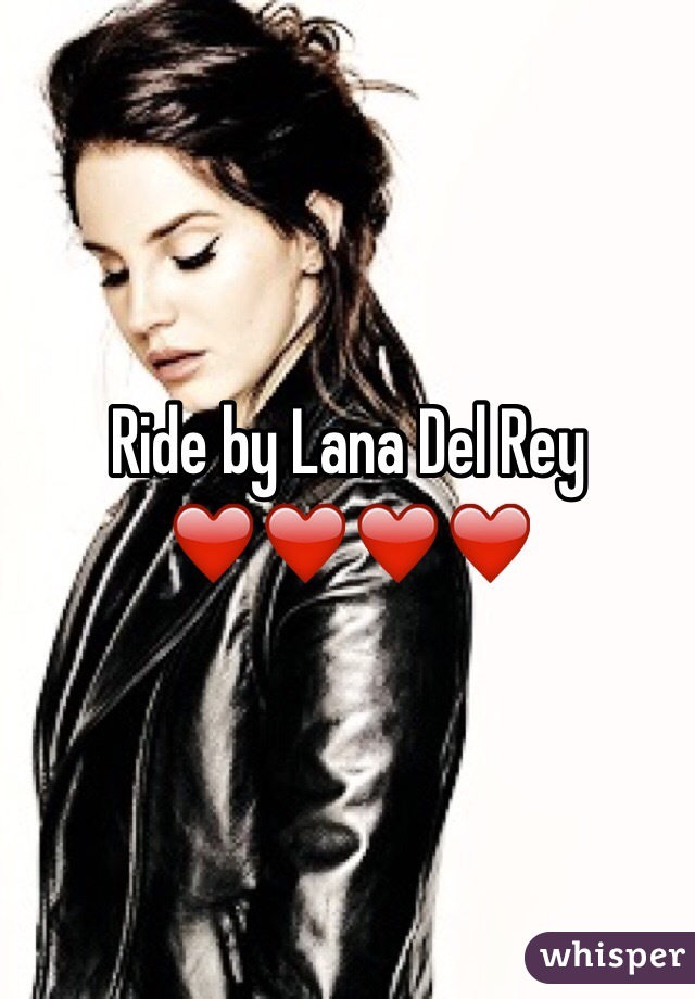 Ride by Lana Del Rey ❤️❤️❤️❤️